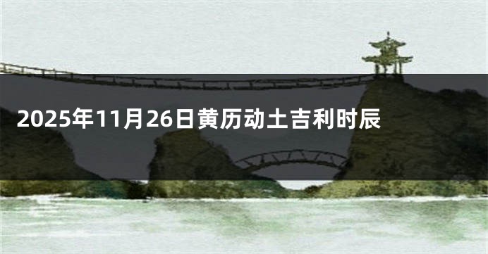 2025年11月26日黄历动土吉利时辰