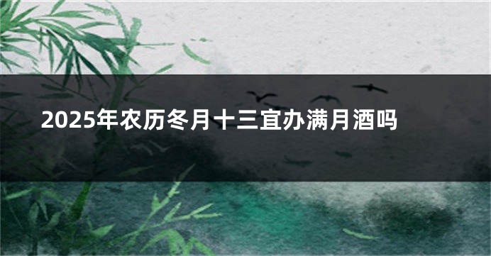 2025年农历冬月十三宜办满月酒吗
