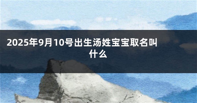2025年9月10号出生汤姓宝宝取名叫什么