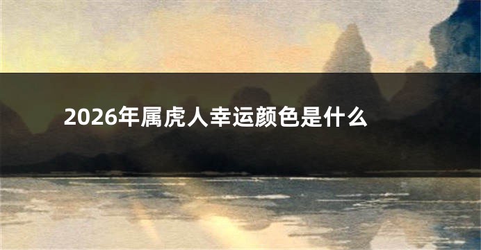 2026年属虎人幸运颜色是什么