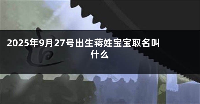 2025年9月27号出生蒋姓宝宝取名叫什么
