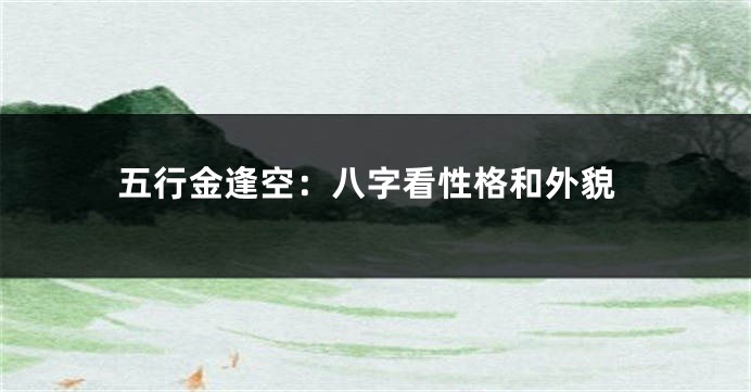 五行金逢空：八字看性格和外貌