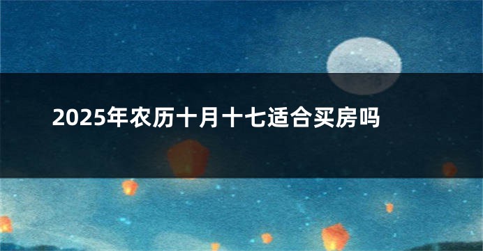 2025年农历十月十七适合买房吗
