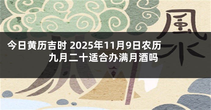 今日黄历吉时 2025年11月9日农历九月二十适合办满月酒吗