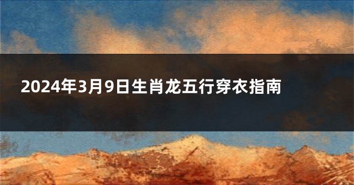 2024年3月9日生肖龙五行穿衣指南
