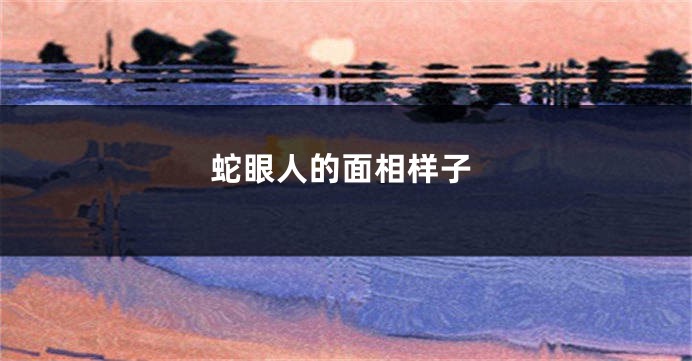 蛇眼人的面相样子