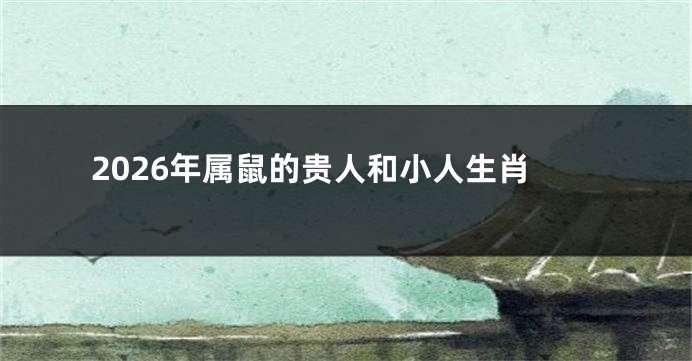 2026年属鼠的贵人和小人生肖