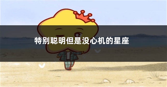 特别聪明但是没心机的星座