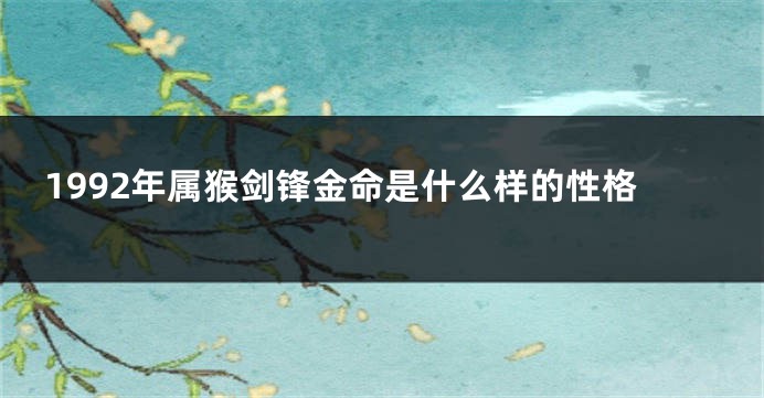1992年属猴剑锋金命是什么样的性格