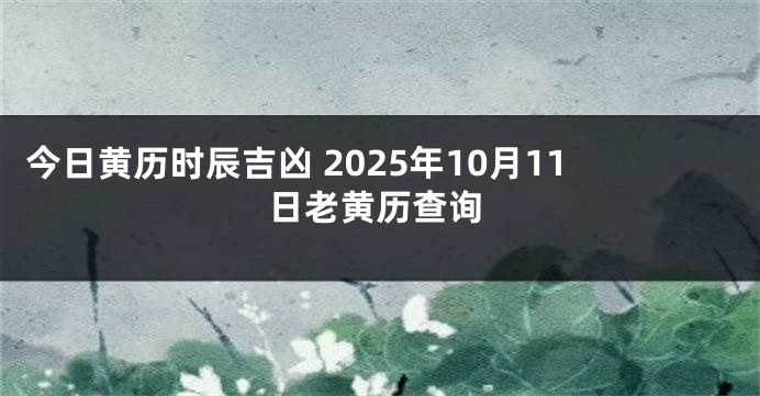 今日黄历时辰吉凶 2025年10月11日老黄历查询