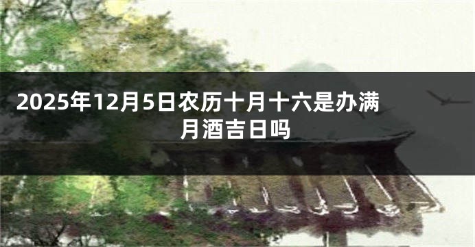 2025年12月5日农历十月十六是办满月酒吉日吗