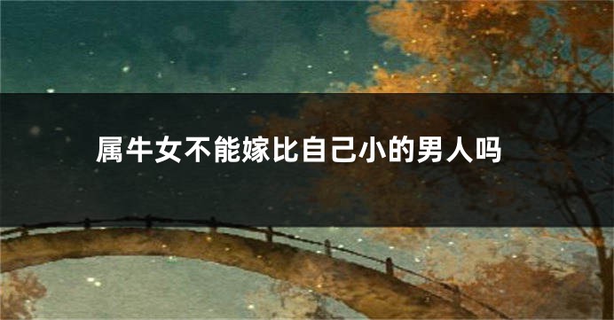 属牛女不能嫁比自己小的男人吗