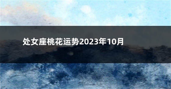 处女座桃花运势2023年10月