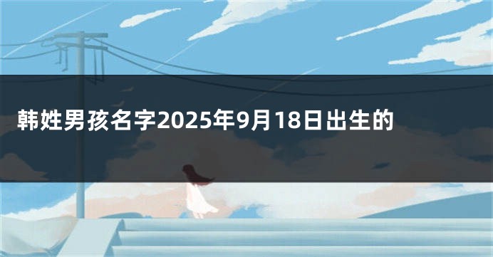韩姓男孩名字2025年9月18日出生的
