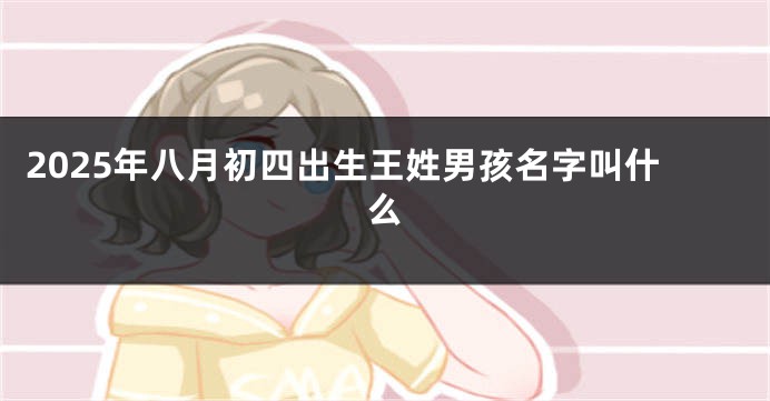 2025年八月初四出生王姓男孩名字叫什么