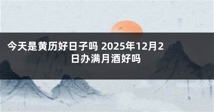 今天是黄历好日子吗 2025年12月2日办满月酒好吗