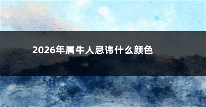 2026年属牛人忌讳什么颜色