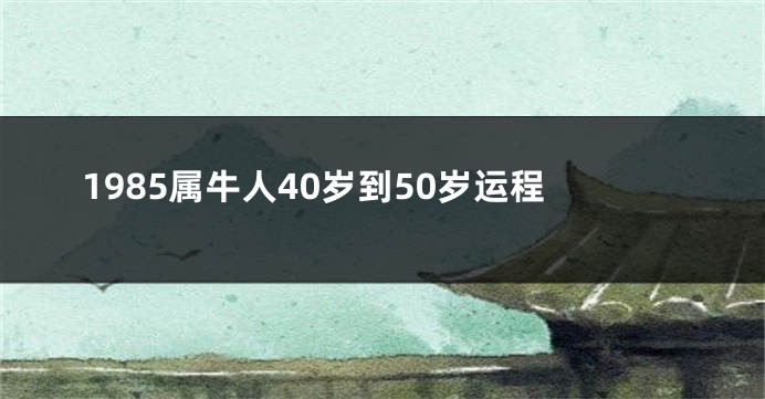 1985属牛人40岁到50岁运程