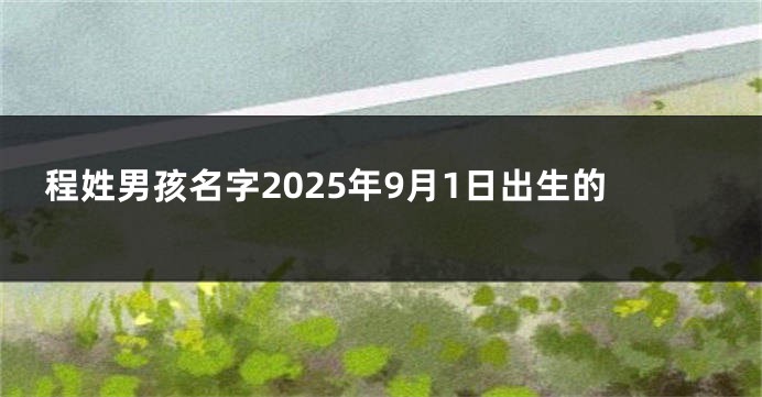 程姓男孩名字2025年9月1日出生的
