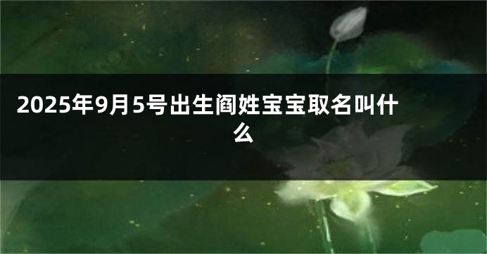 2025年9月5号出生阎姓宝宝取名叫什么