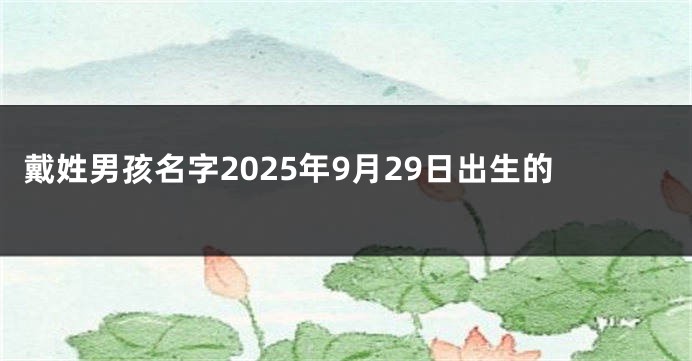 戴姓男孩名字2025年9月29日出生的