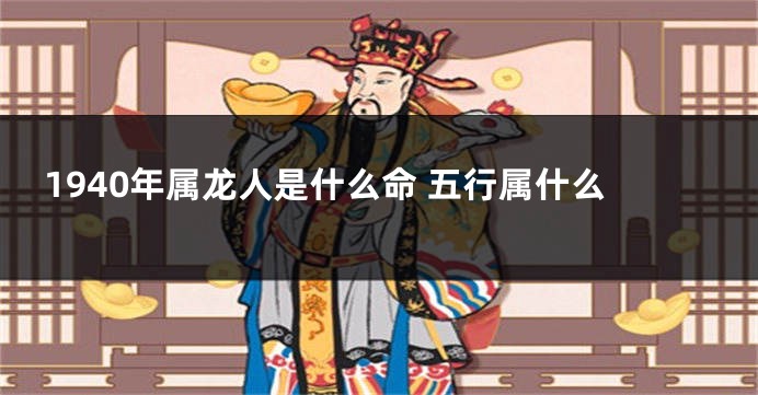 1940年属龙人是什么命 五行属什么