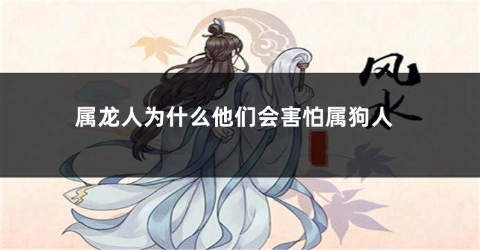 属龙人为什么他们会害怕属狗人
