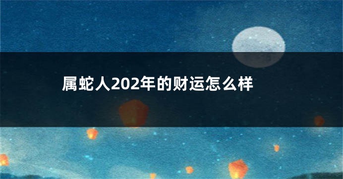 属蛇人202年的财运怎么样