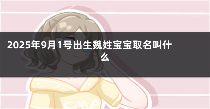 2025年9月1号出生魏姓宝宝取名叫什么