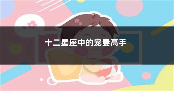 十二星座中的宠妻高手