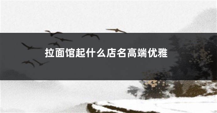 拉面馆起什么店名高端优雅