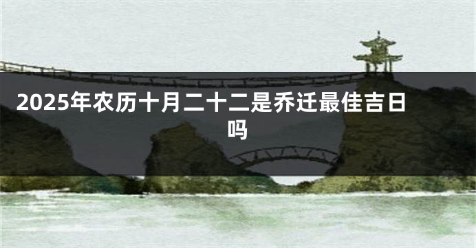 2025年农历十月二十二是乔迁最佳吉日吗