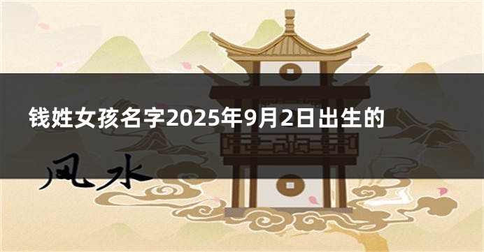 钱姓女孩名字2025年9月2日出生的