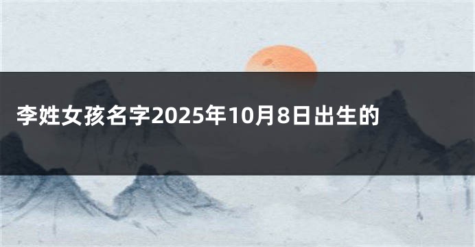 李姓女孩名字2025年10月8日出生的