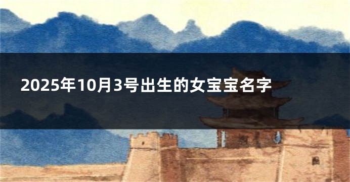 2025年10月3号出生的女宝宝名字