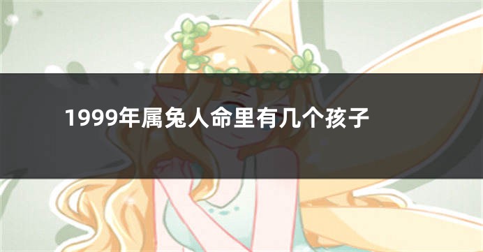 1999年属兔人命里有几个孩子