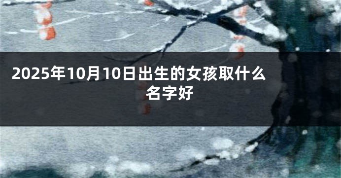 2025年10月10日出生的女孩取什么名字好