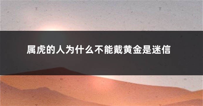 属虎的人为什么不能戴黄金是迷信