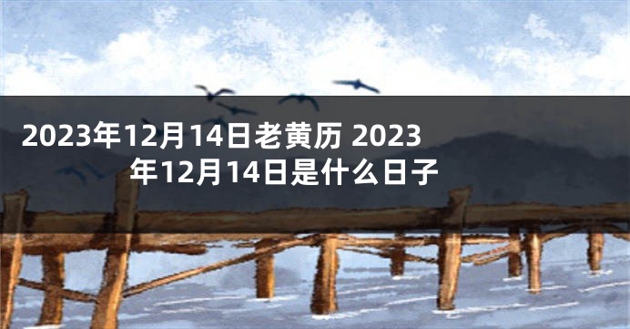 2023年12月14日老黄历 2023年12月14日是什么日子