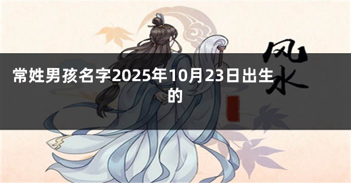 常姓男孩名字2025年10月23日出生的