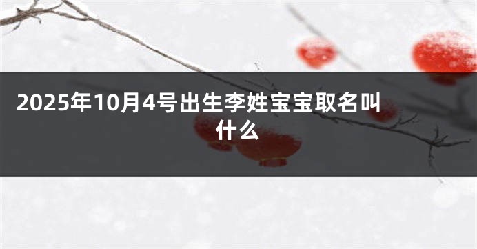 2025年10月4号出生李姓宝宝取名叫什么