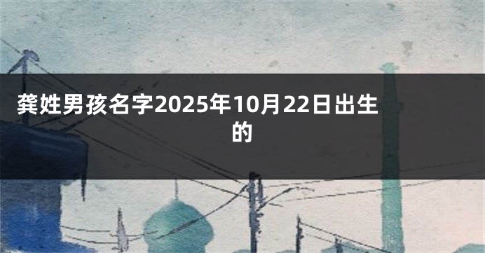 龚姓男孩名字2025年10月22日出生的