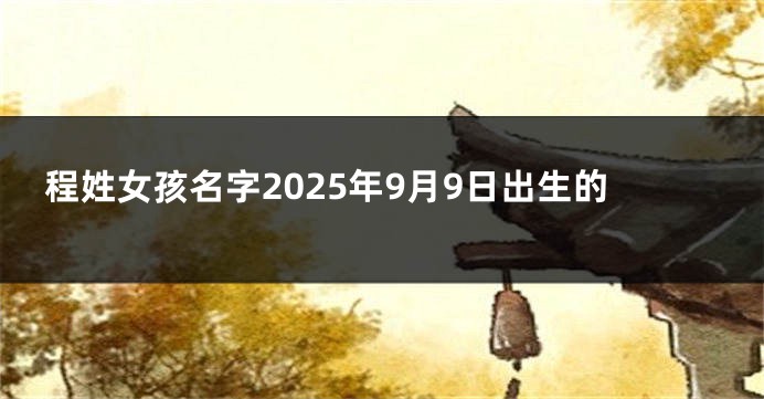 程姓女孩名字2025年9月9日出生的