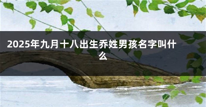 2025年九月十八出生乔姓男孩名字叫什么