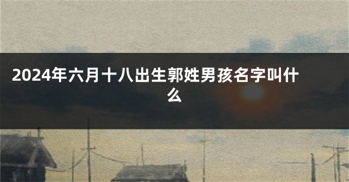 2024年六月十八出生郭姓男孩名字叫什么