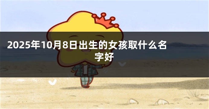 2025年10月8日出生的女孩取什么名字好
