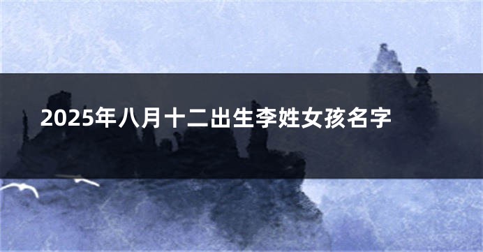 2025年八月十二出生李姓女孩名字