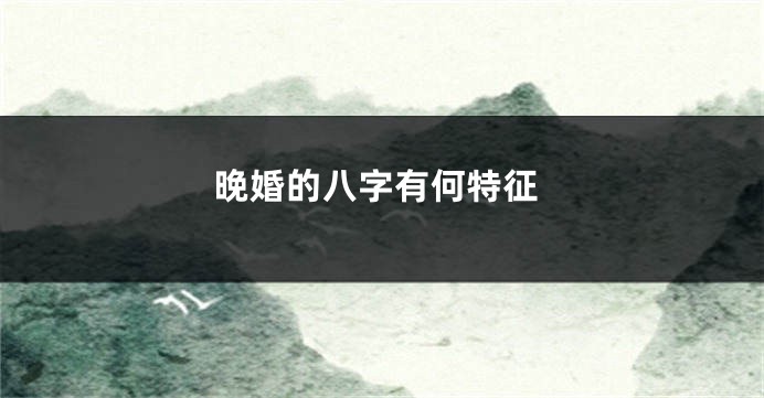 晚婚的八字有何特征