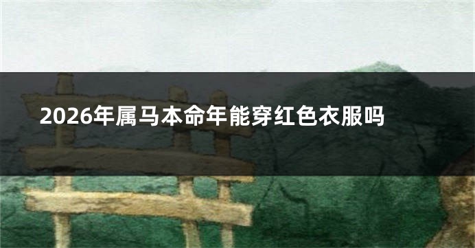 2026年属马本命年能穿红色衣服吗