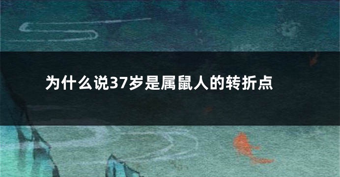 为什么说37岁是属鼠人的转折点